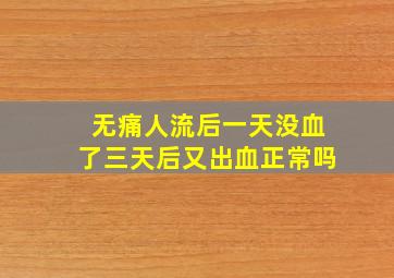 无痛人流后一天没血了三天后又出血正常吗