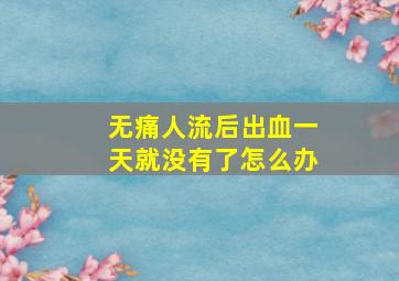 无痛人流后出血一天就没有了怎么办