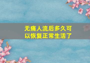 无痛人流后多久可以恢复正常生活了