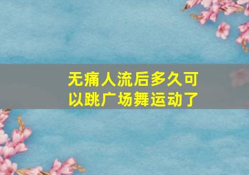 无痛人流后多久可以跳广场舞运动了