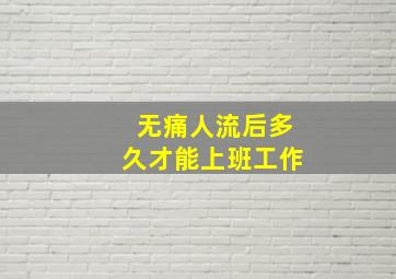 无痛人流后多久才能上班工作