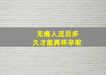 无痛人流后多久才能再怀孕呢