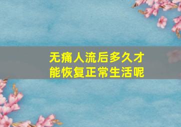 无痛人流后多久才能恢复正常生活呢