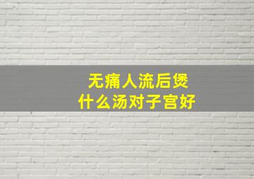 无痛人流后煲什么汤对子宫好