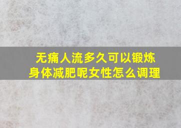 无痛人流多久可以锻炼身体减肥呢女性怎么调理