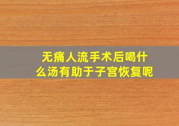 无痛人流手术后喝什么汤有助于子宫恢复呢