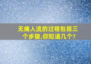 无痛人流的过程包括三个步骤,你知道几个?