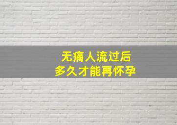 无痛人流过后多久才能再怀孕