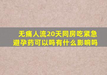 无痛人流20天同房吃紧急避孕药可以吗有什么影响吗