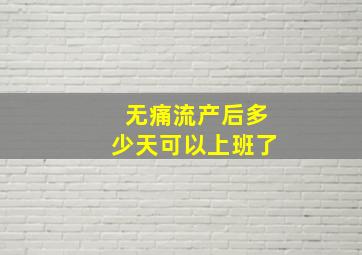 无痛流产后多少天可以上班了