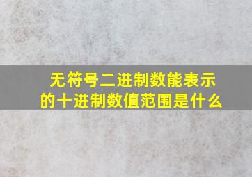 无符号二进制数能表示的十进制数值范围是什么