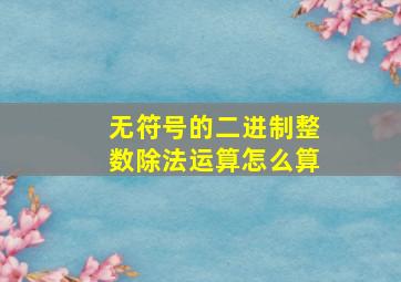 无符号的二进制整数除法运算怎么算