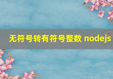 无符号转有符号整数 nodejs