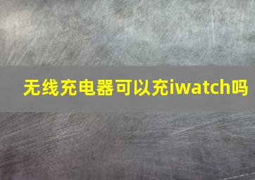 无线充电器可以充iwatch吗