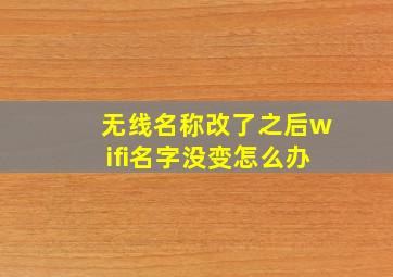 无线名称改了之后wifi名字没变怎么办