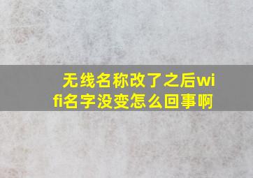 无线名称改了之后wifi名字没变怎么回事啊