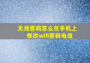 无线密码怎么在手机上修改wifi密码电信