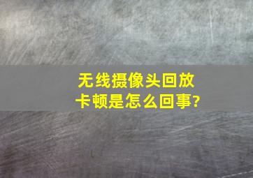 无线摄像头回放卡顿是怎么回事?