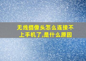 无线摄像头怎么连接不上手机了,是什么原因