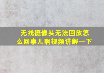 无线摄像头无法回放怎么回事儿啊视频讲解一下