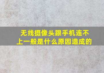 无线摄像头跟手机连不上一般是什么原因造成的