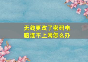 无线更改了密码电脑连不上网怎么办