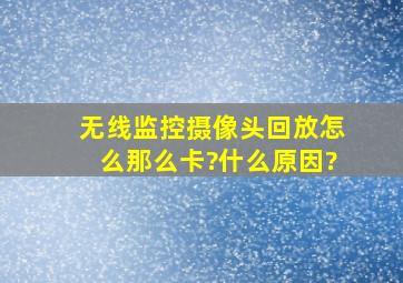 无线监控摄像头回放怎么那么卡?什么原因?