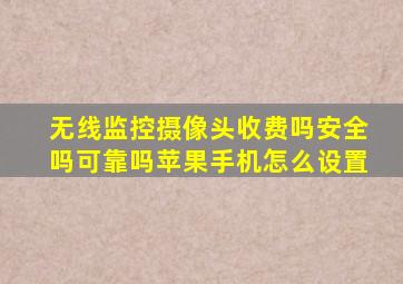 无线监控摄像头收费吗安全吗可靠吗苹果手机怎么设置