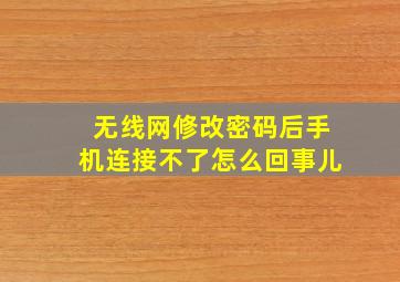 无线网修改密码后手机连接不了怎么回事儿