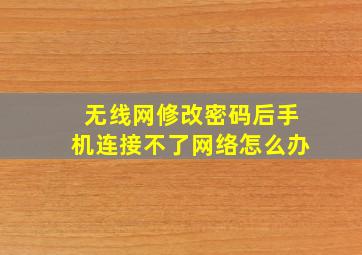 无线网修改密码后手机连接不了网络怎么办