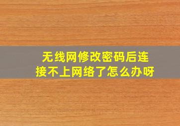 无线网修改密码后连接不上网络了怎么办呀