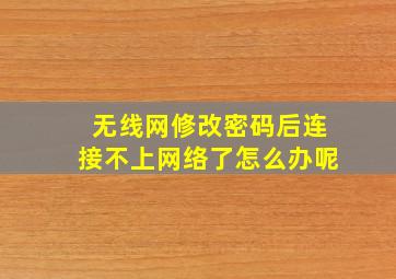 无线网修改密码后连接不上网络了怎么办呢