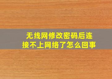 无线网修改密码后连接不上网络了怎么回事