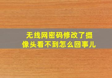 无线网密码修改了摄像头看不到怎么回事儿