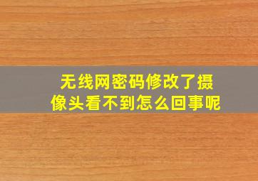 无线网密码修改了摄像头看不到怎么回事呢