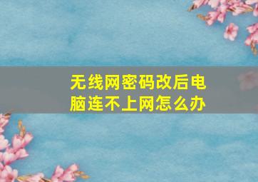 无线网密码改后电脑连不上网怎么办