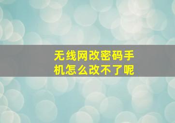 无线网改密码手机怎么改不了呢