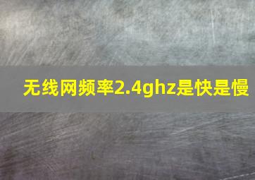 无线网频率2.4ghz是快是慢