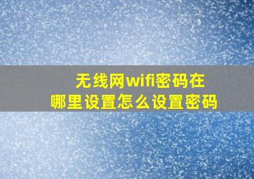 无线网wifi密码在哪里设置怎么设置密码