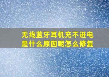 无线蓝牙耳机充不进电是什么原因呢怎么修复