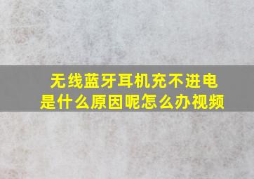 无线蓝牙耳机充不进电是什么原因呢怎么办视频