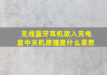 无线蓝牙耳机放入充电盒中关机原理是什么意思