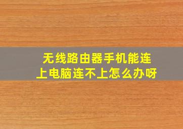 无线路由器手机能连上电脑连不上怎么办呀