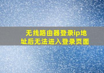 无线路由器登录ip地址后无法进入登录页面