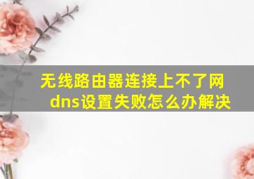 无线路由器连接上不了网dns设置失败怎么办解决