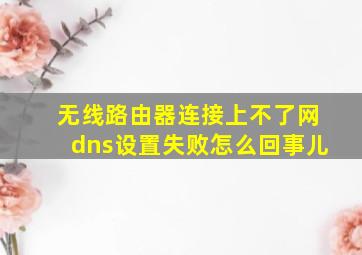 无线路由器连接上不了网dns设置失败怎么回事儿