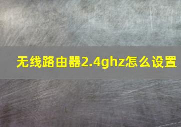 无线路由器2.4ghz怎么设置