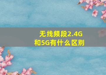 无线频段2.4G和5G有什么区别