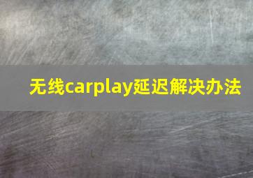 无线carplay延迟解决办法