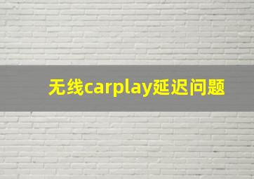 无线carplay延迟问题